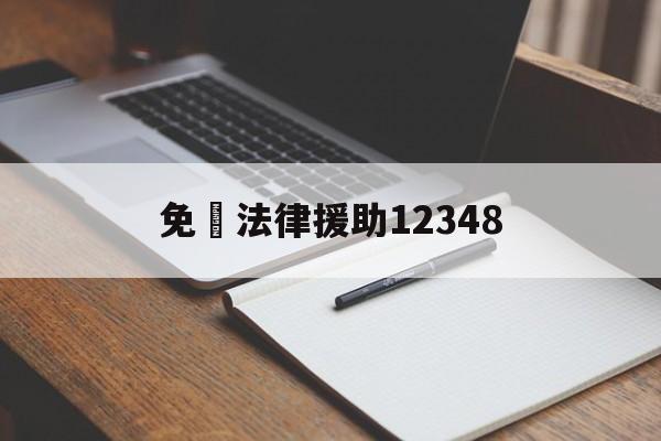 免費法律援助12348(免费法律援助12348需要什么条件)